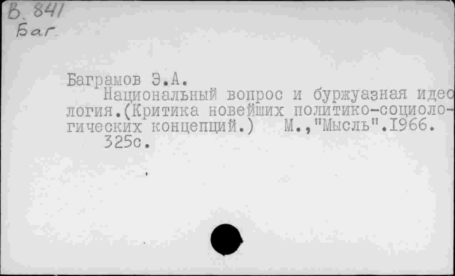 ﻿
Ваграмов Э.А.
л Национальный вопрос и буржуазная идее логия.(Критика новейших политико-социологических концепций.) М.,"Мысль".1966.
325с.